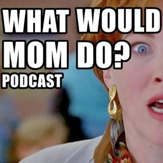 What Would Mom Do Podcast?