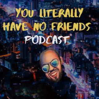 You Literally Have No Friends Podcast