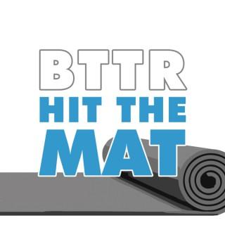 BTTR Hit the Mat Podcast