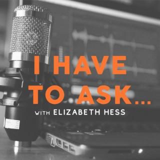 I Have To Ask...With Elizabeth Hess
