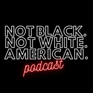 Not Black Not White American Podcast