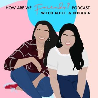 How Are We Friends? Podcast ... with Neli & Noura