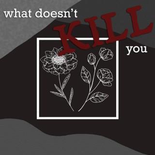 What Doesn't Kill You