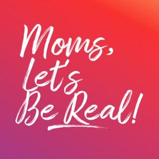 Moms, Let’s Be Real