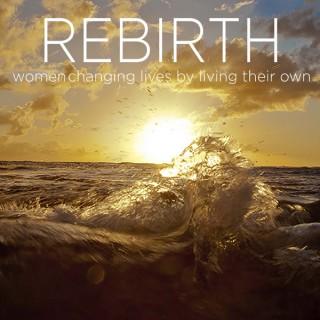Rebirth: Stories of women who change lives by living their own.