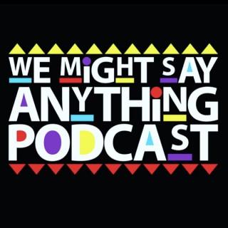 We Might Say Anything Podcast
