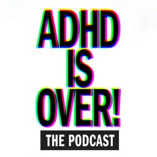 ADHD IS OVER!