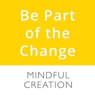 Be Part of the Change | Mindful Creation podcasts