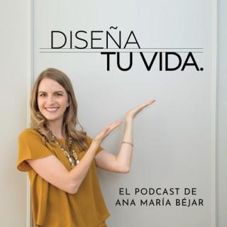 DISEÑA TU VIDA. El podcast de Ana Maria Bejar