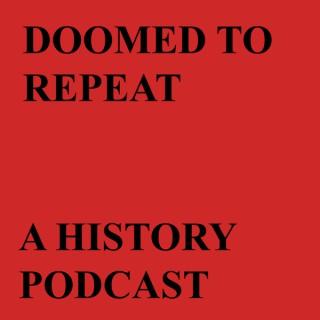 Doomed to Repeat A History Podcast