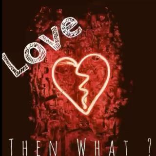 LOVE AND THEN WHAT