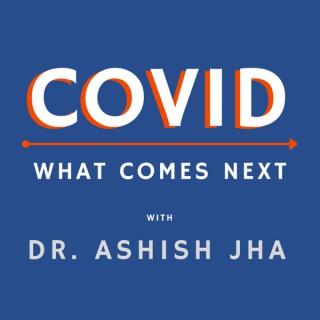 COVID: What comes next - With Dr. Ashish Jha