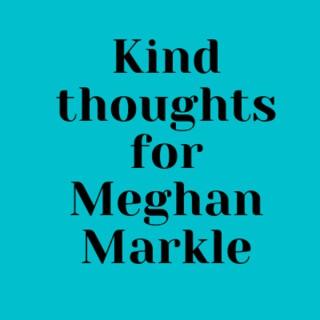 Kind thoughts for Meghan Markle
