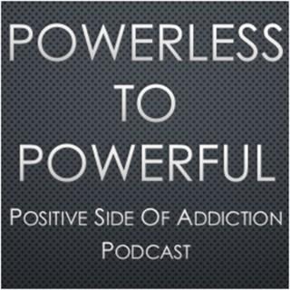 Powerless To Powerful, The Positive Side Of Addiction Podcast