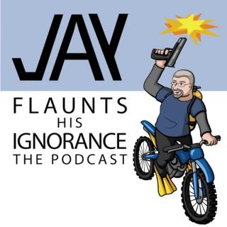 Jay Flaunts His Ignorance. The podcast.