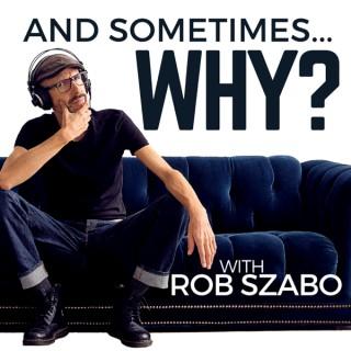 And Sometimes ... Why? with Rob Szabo