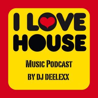 DJ Deelexx! I LOVE HOUSE! Music Podcast!