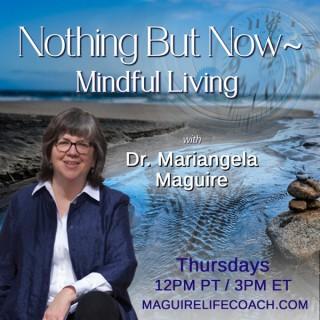 Nothing But Now ~ Mindful Living with Dr. Mariangela Maguire