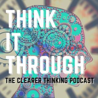 Think It Through: the Clearer Thinking Podcast