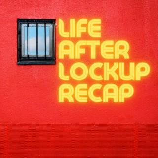 Life After Lockup Recap