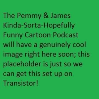 The Pemmy & James Kinda-Sorta-Hopefully Funny Cartoon Podcast