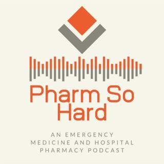 The Pharm So Hard Podcast: An Emergency Medicine and Hospital Pharmacy Podcast