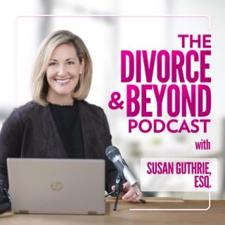 The Divorce and Beyond Podcast with Susan Guthrie, Esq.