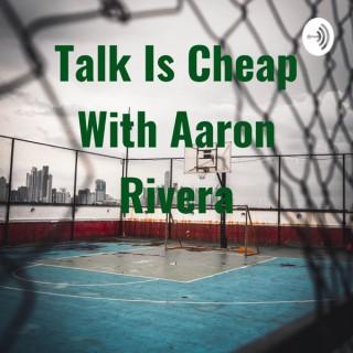 Talk Is Cheap With Aaron Rivera