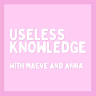 Useless Knowledge with Maeve and Anna