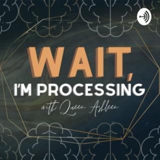 Wait, I’m Processing