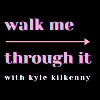 Walk Me Through It with Kyle Kilkenny