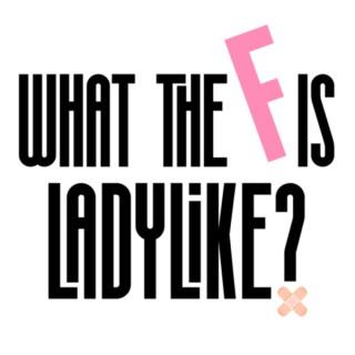 What The F Is Ladylike?