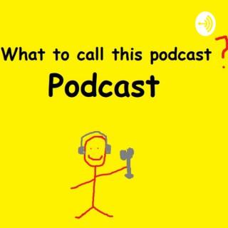 WhatToCallThisPodcast Podcast