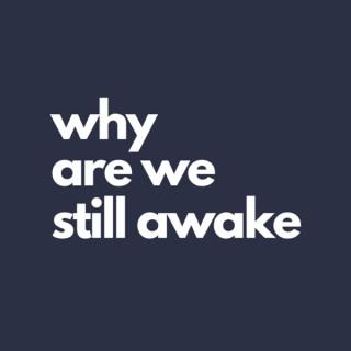 Why Are We Still Awake