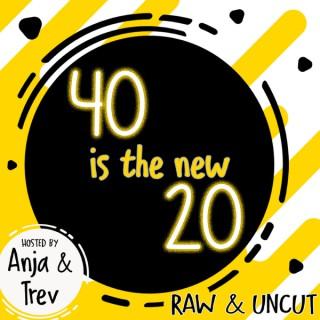 40 is the new 20 - Raw & Uncut