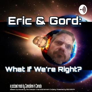 Eric & Gord What If We're Right?