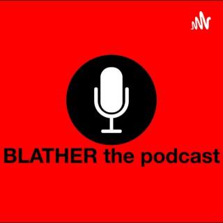BLATHER the podcast