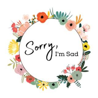 Sorry, I'm Sad