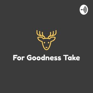 For Goodness Take