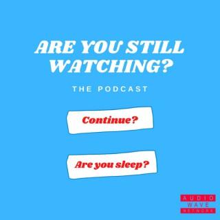 Are You Still Watching? The Podcast