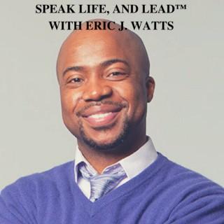 Speak Life, and Lead with Eric J. Watts