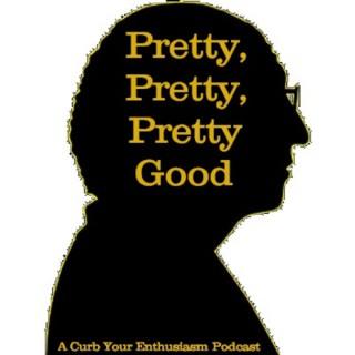 Pretty Pretty Pretty Good: A Curb Your Enthusiasm Podcast