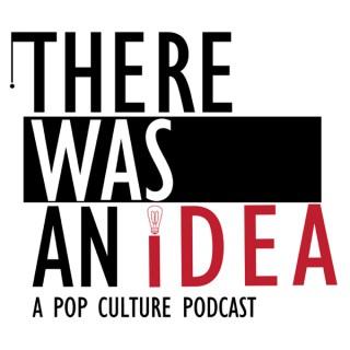 There Was an Idea...A Pop Culture Podcast