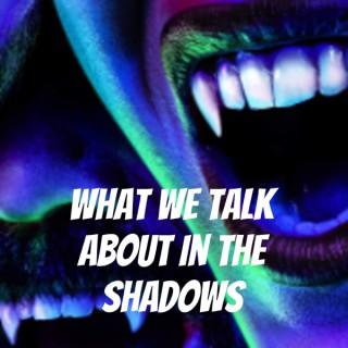 What We Talk About In the Shadows
