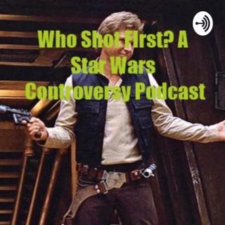 Who Shot First? A Star Wars Controversy Podcast