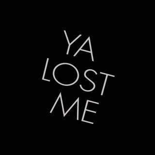 Ya Lost Me