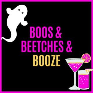 Boos & Beetches & Booze