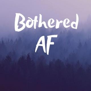 Bothered AF