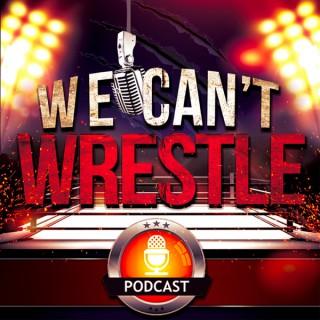 The We Can't Wrestle Podcast