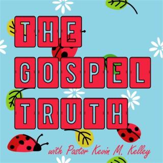 The Gospel Truth with Pastor Kevin M. Kelley